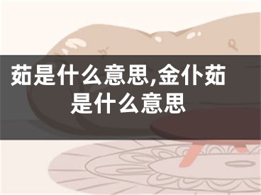 茹是什么意思,金仆茹是什么意思