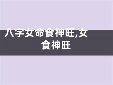 八字女命食神旺,女 食神旺