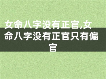 女命八字没有正官,女命八字没有正官只有偏官