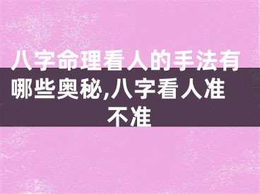 八字命理看人的手法有哪些奥秘,八字看人准不准