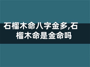 石榴木命八字金多,石榴木命是金命吗