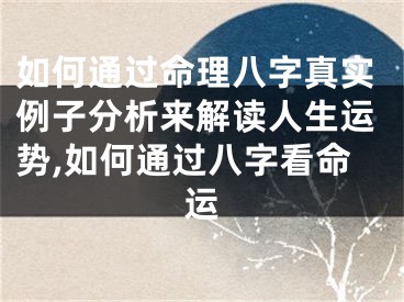 如何通过命理八字真实例子分析来解读人生运势,如何通过八字看命运