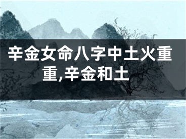 辛金女命八字中土火重重,辛金和土