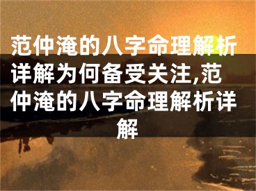 范仲淹的八字命理解析详解为何备受关注,范仲淹的八字命理解析详解