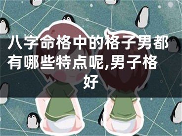 八字命格中的格子男都有哪些特点呢,男子格好
