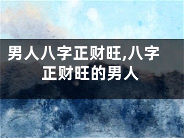 男人八字正财旺,八字正财旺的男人