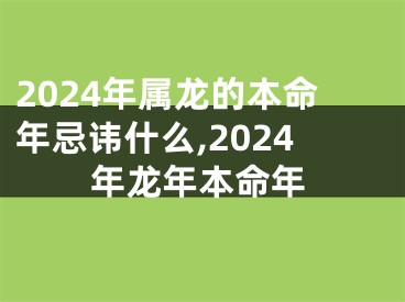 2024年属龙的本命年忌讳什么,2024年龙年本命年