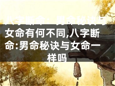 八字断命：男命秘诀与女命有何不同,八字断命:男命秘诀与女命一样吗