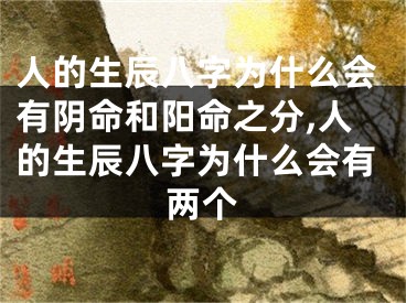 人的生辰八字为什么会有阴命和阳命之分,人的生辰八字为什么会有两个