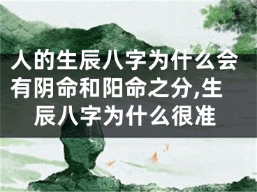 人的生辰八字为什么会有阴命和阳命之分,生辰八字为什么很准