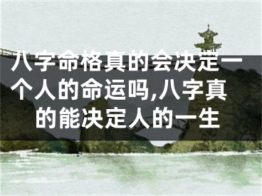 八字命格真的会决定一个人的命运吗,八字真的能决定人的一生