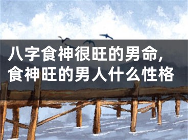 八字食神很旺的男命,食神旺的男人什么性格