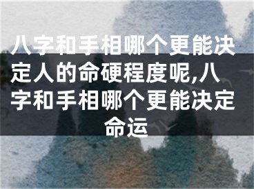 八字和手相哪个更能决定人的命硬程度呢,八字和手相哪个更能决定命运
