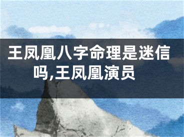 王凤凰八字命理是迷信吗,王凤凰演员