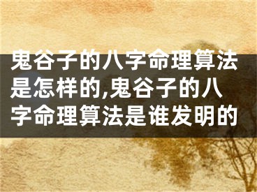 鬼谷子的八字命理算法是怎样的,鬼谷子的八字命理算法是谁发明的