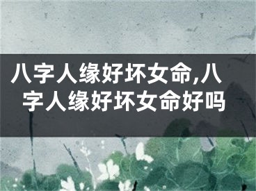 八字人缘好坏女命,八字人缘好坏女命好吗