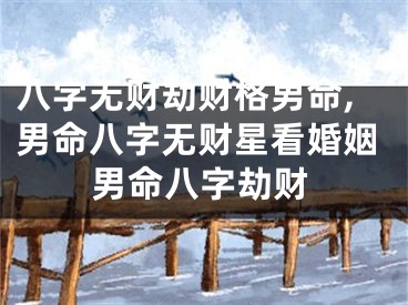 八字无财劫财格男命,男命八字无财星看婚姻男命八字劫财