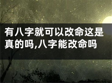 有八字就可以改命这是真的吗,八字能改命吗