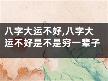 八字大运不好,八字大运不好是不是穷一辈子