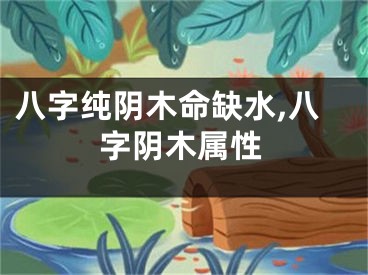 八字纯阴木命缺水,八字阴木属性