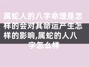 属蛇人的八字命理是怎样的会对其命运产生怎样的影响,属蛇的人八字怎么样