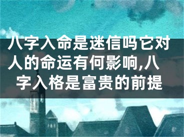 八字入命是迷信吗它对人的命运有何影响,八字入格是富贵的前提