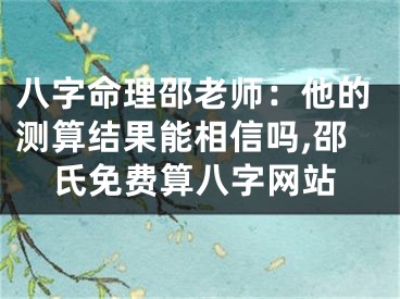 八字命理邵老师：他的测算结果能相信吗,邵氏免费算八字网站