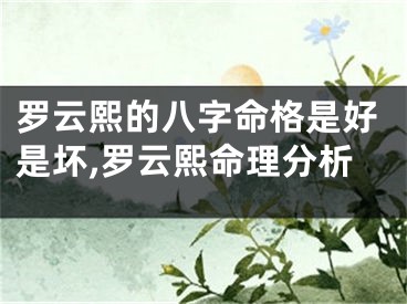 罗云熙的八字命格是好是坏,罗云熙命理分析