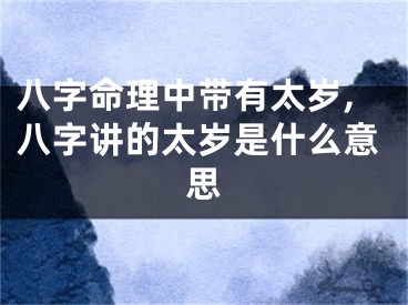 八字命理中带有太岁,八字讲的太岁是什么意思