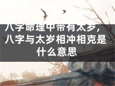 八字命理中带有太岁,八字与太岁相冲相克是什么意思