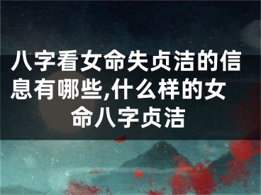 八字看女命失贞洁的信息有哪些,什么样的女命八字贞洁