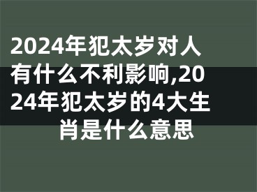 2024年犯太岁对人有什么不利影响,2024年犯太岁的4大生肖是什么意思