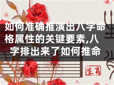 如何准确推演出八字命格属性的关键要素,八字排出来了如何推命