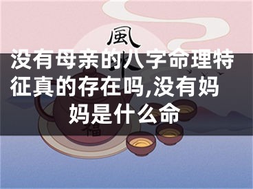 没有母亲的八字命理特征真的存在吗,没有妈妈是什么命