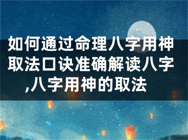 如何通过命理八字用神取法口诀准确解读八字,八字用神的取法