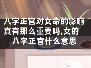 八字正官对女命的影响真有那么重要吗,女的八字正官什么意思