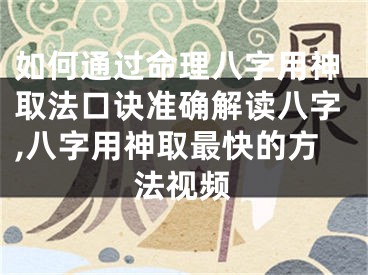 如何通过命理八字用神取法口诀准确解读八字,八字用神取最快的方法视频