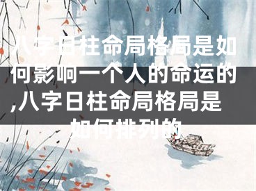 八字日柱命局格局是如何影响一个人的命运的,八字日柱命局格局是如何排列的