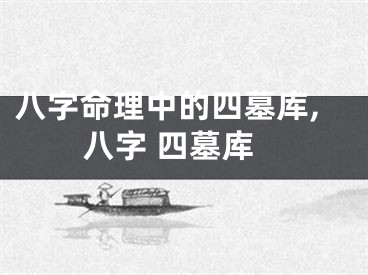 八字命理中的四墓库,八字 四墓库