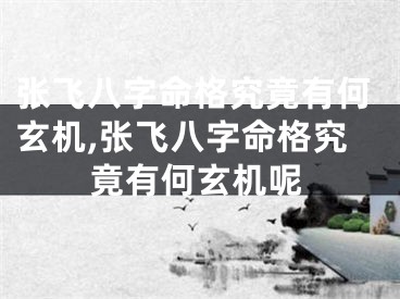 张飞八字命格究竟有何玄机,张飞八字命格究竟有何玄机呢