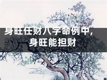 身旺任财八字命例中,身旺能担财