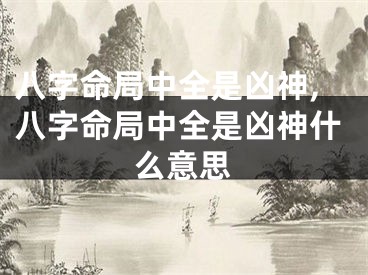 八字命局中全是凶神,八字命局中全是凶神什么意思