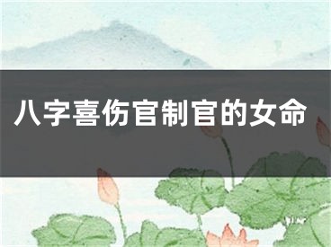八字喜伤官制官的女命
