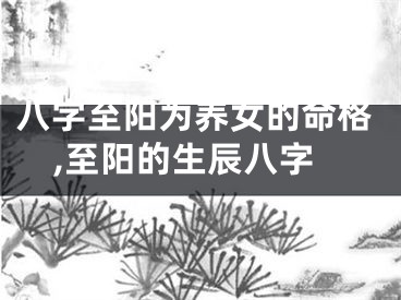 八字至阳为养女的命格,至阳的生辰八字