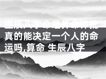生辰八字命理算命详批真的能决定一个人的命运吗,算命 生辰八字