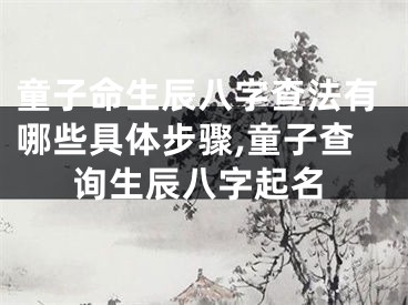 童子命生辰八字查法有哪些具体步骤,童子查询生辰八字起名