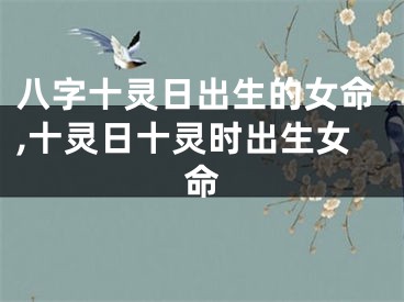八字十灵日出生的女命,十灵日十灵时出生女命