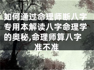 如何通过命理师断八字专用本解读八字命理学的奥秘,命理师算八字准不准