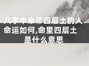 八字中命带四层土的人命运如何,命里四层土是什么意思