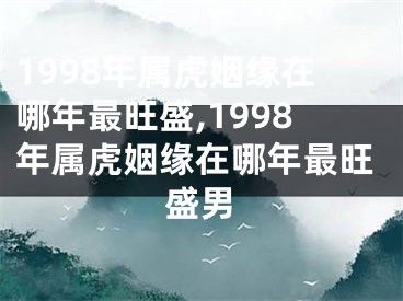 1998年属虎姻缘在哪年最旺盛,1998年属虎姻缘在哪年最旺盛男